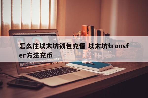 怎么往以太坊钱包充值 以太坊transfer方法充币