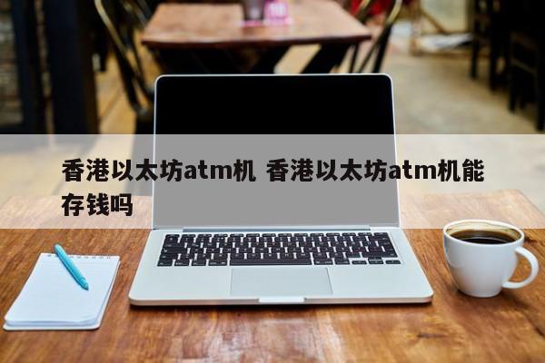 香港以太坊atm机 香港以太坊atm机能存钱吗